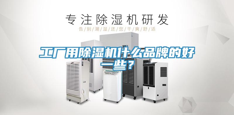 工廠用除濕機(jī)什么品牌的好一些？