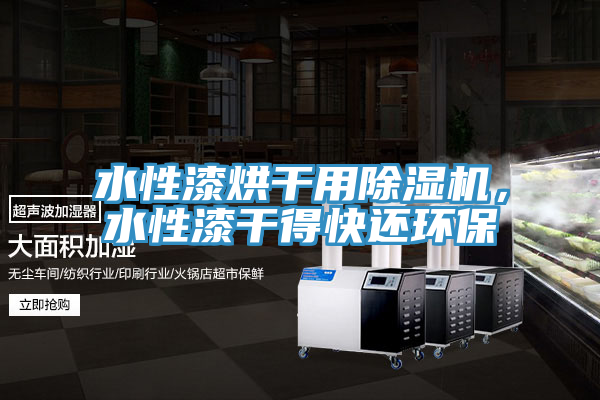 水性漆烘干用除濕機，水性漆干得快還環(huán)保