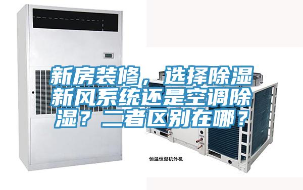 新房裝修，選擇除濕新風系統(tǒng)還是空調(diào)除濕？二者區(qū)別在哪？