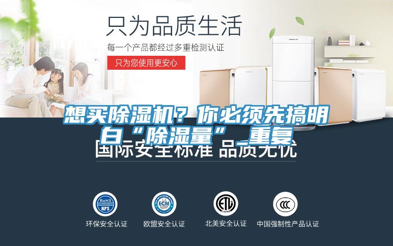 想買除濕機(jī)？你必須先搞明白“除濕量”_重復(fù)