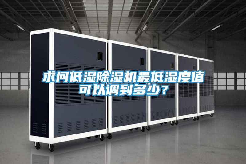 求問低濕除濕機最低濕度值可以調(diào)到多少？