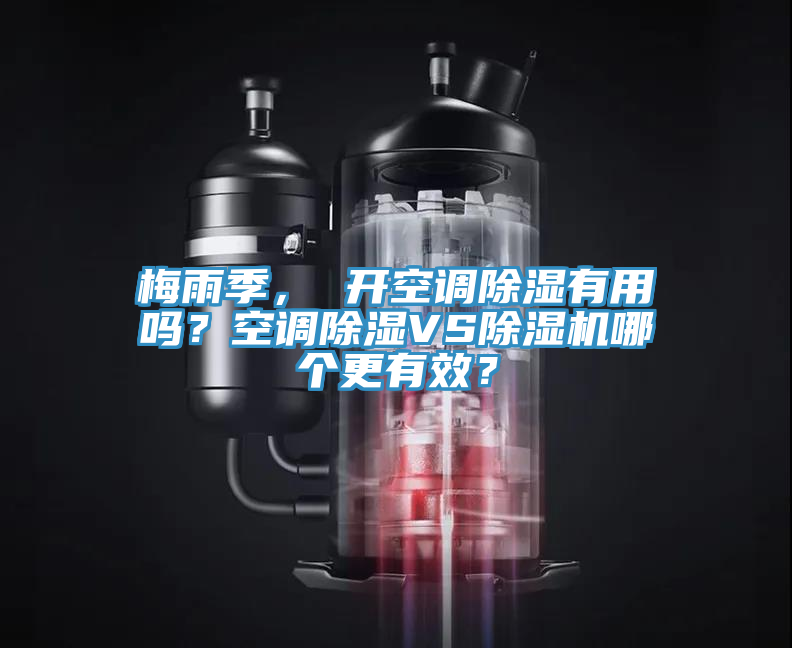 梅雨季， 開空調(diào)除濕有用嗎？空調(diào)除濕VS除濕機(jī)哪個(gè)更有效？