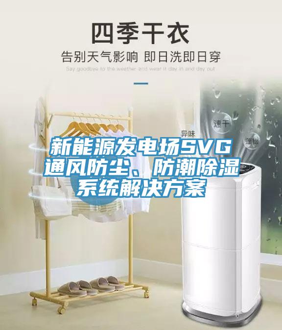 新能源發(fā)電場(chǎng)SVG通風(fēng)防塵、防潮除濕系統(tǒng)解決方案