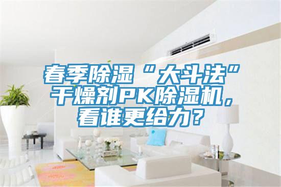春季除濕“大斗法”干燥劑PK除濕機(jī)，看誰(shuí)更給力？