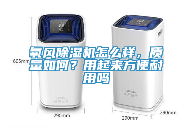 氧風(fēng)除濕機(jī)怎么樣，質(zhì)量如何？用起來方便耐用嗎