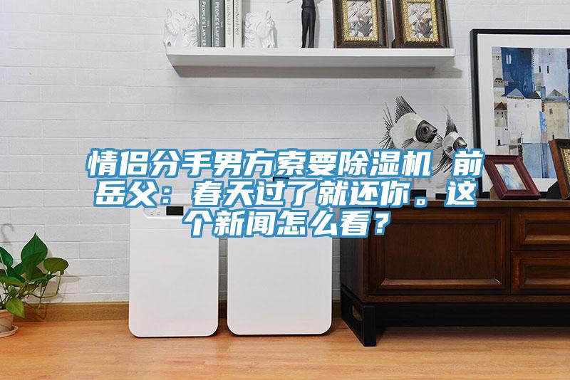 情侶分手男方索要除濕機(jī) 前岳父：春天過了就還你。這個(gè)新聞怎么看？