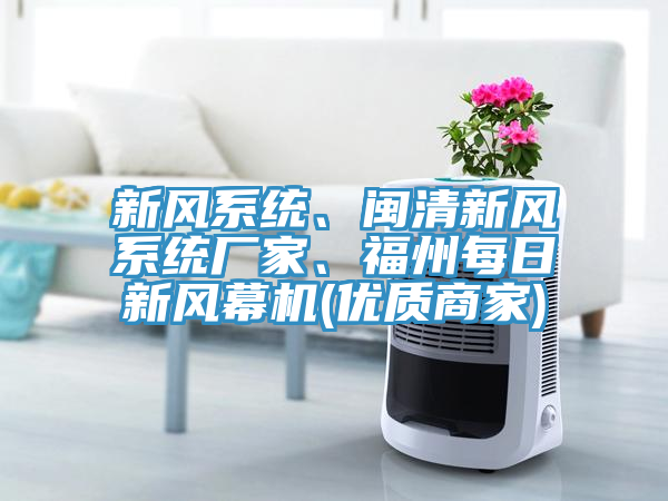 新風(fēng)系統(tǒng)、閩清新風(fēng)系統(tǒng)廠家、福州每日新風(fēng)幕機(jī)(優(yōu)質(zhì)商家)