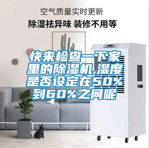 快來檢查一下家里的除濕機,濕度是否設(shè)定在50%到60%之間呢