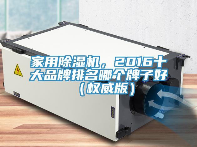 家用除濕機(jī)，2016十大品牌排名哪個(gè)牌子好（權(quán)威版）