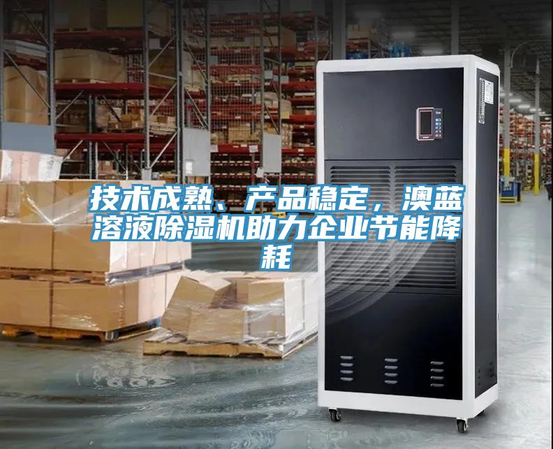 技術(shù)成熟、產(chǎn)品穩(wěn)定，澳藍(lán)溶液除濕機(jī)助力企業(yè)節(jié)能降耗