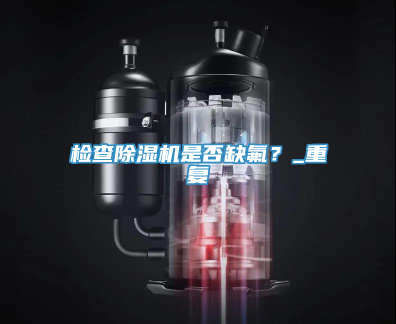 檢查除濕機(jī)是否缺氟？_重復(fù)