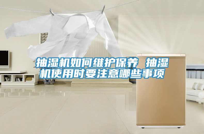 抽濕機(jī)如何維護(hù)保養(yǎng) 抽濕機(jī)使用時要注意哪些事項