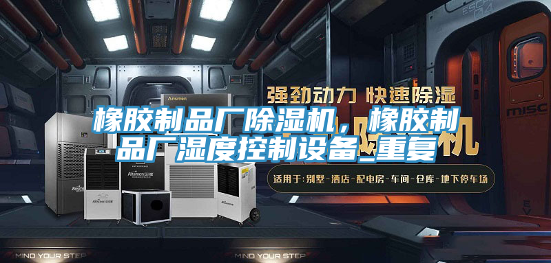 橡膠制品廠除濕機(jī)，橡膠制品廠濕度控制設(shè)備_重復(fù)