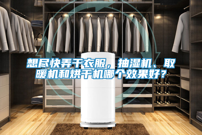 想盡快弄干衣服，抽濕機、取暖機和烘干機哪個效果好？