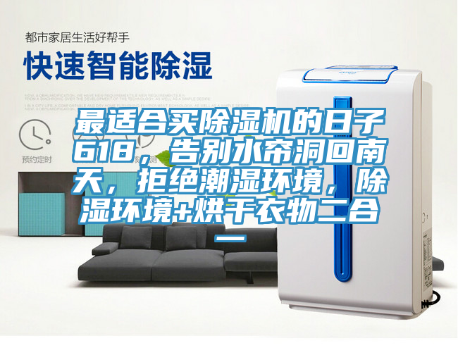 最適合買除濕機的日子618，告別水簾洞回南天，拒絕潮濕環(huán)境，除濕環(huán)境+烘干衣物二合一