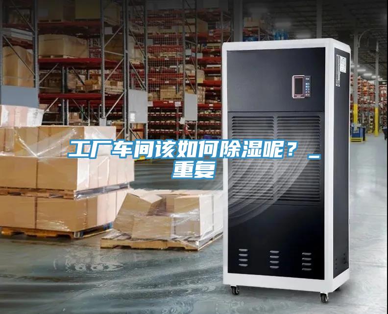 工廠車間該如何除濕呢？_重復(fù)