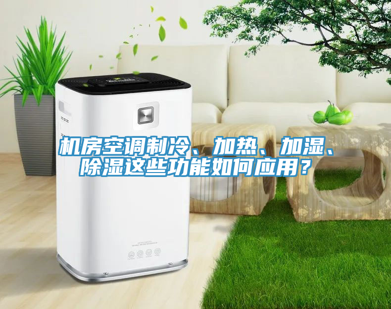 機房空調(diào)制冷、加熱、加濕、除濕這些功能如何應(yīng)用？