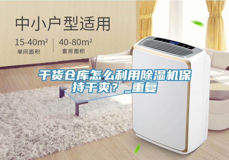 干貨倉庫怎么利用除濕機保持干爽？_重復(fù)
