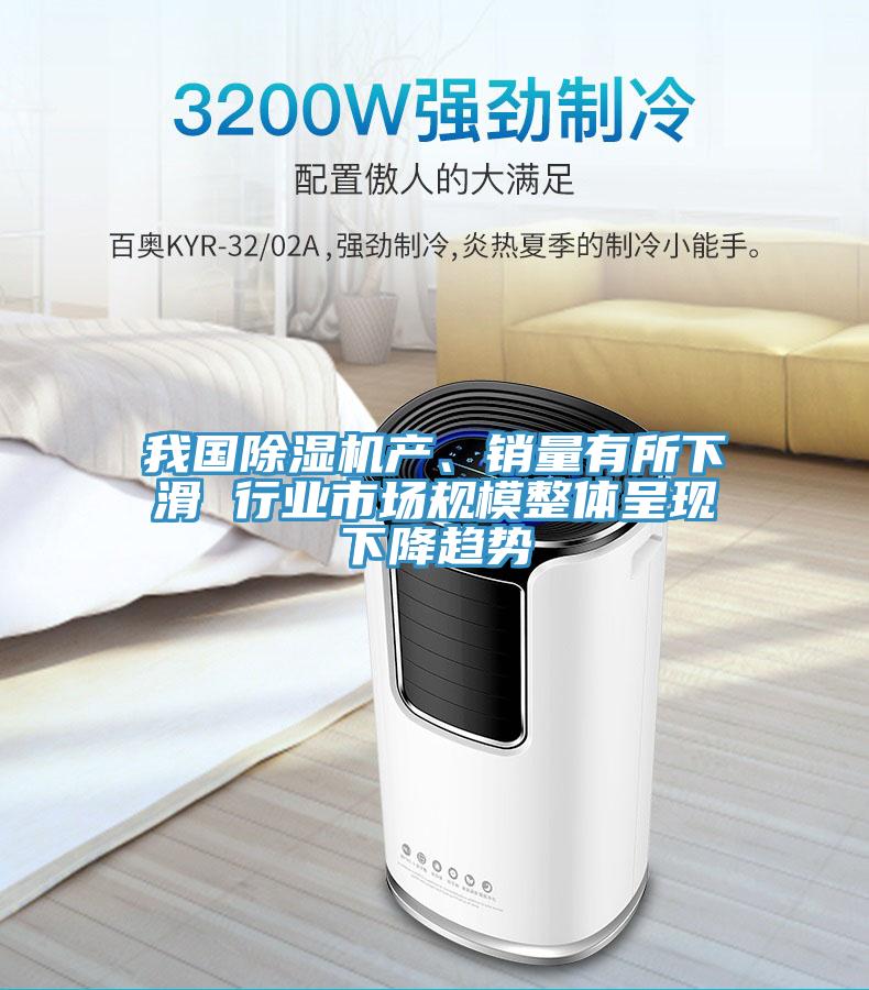 我國除濕機(jī)產(chǎn)、銷量有所下滑 行業(yè)市場規(guī)模整體呈現(xiàn)下降趨勢