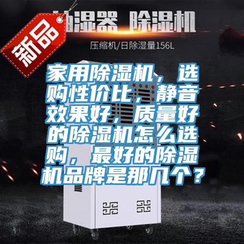 家用除濕機(jī)，選購性價(jià)比，靜音效果好，質(zhì)量好的除濕機(jī)怎么選購，最好的除濕機(jī)品牌是那幾個(gè)？