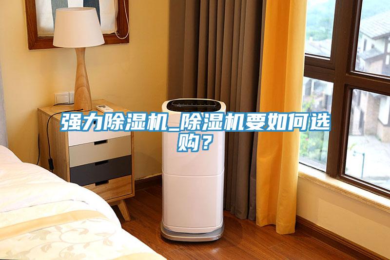 強力除濕機_除濕機要如何選購？