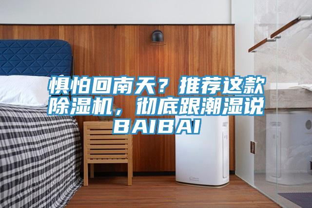 懼怕回南天？推薦這款除濕機(jī)，徹底跟潮濕說BAIBAI