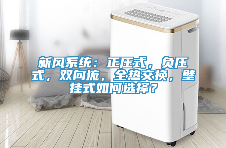 新風(fēng)系統(tǒng)：正壓式，負(fù)壓式，雙向流，全熱交換，壁掛式如何選擇？