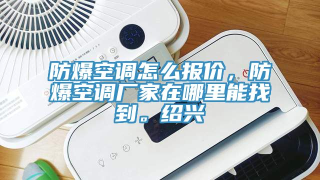 防爆空調(diào)怎么報(bào)價(jià)，防爆空調(diào)廠家在哪里能找到。紹興