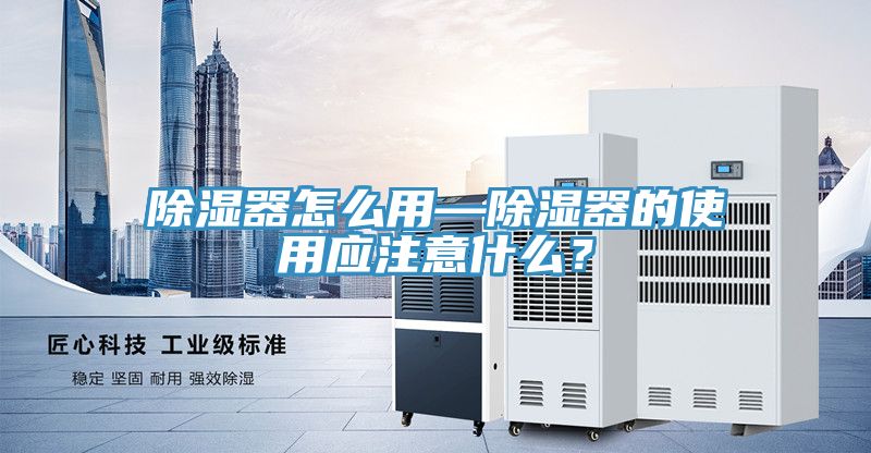 除濕器怎么用—除濕器的使用應(yīng)注意什么？