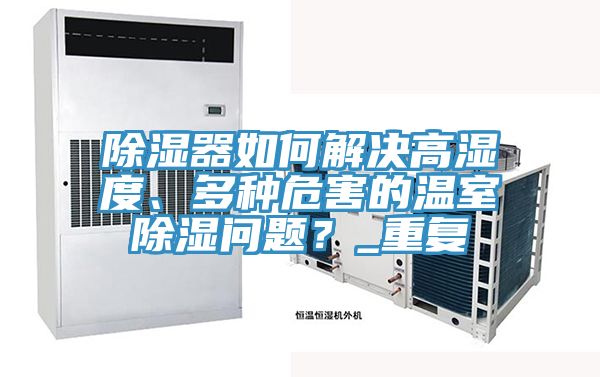 除濕器如何解決高濕度、多種危害的溫室除濕問題？_重復(fù)