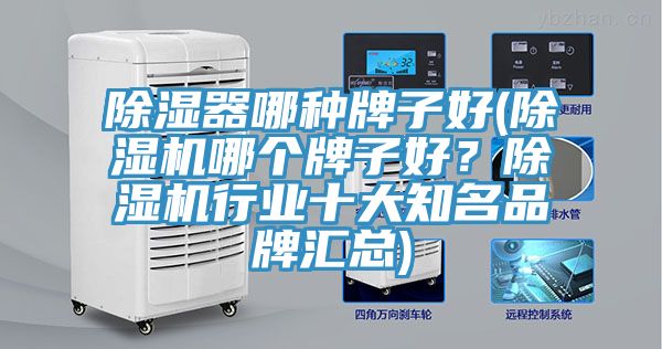 除濕器哪種牌子好(除濕機哪個牌子好？除濕機行業(yè)十大知名品牌匯總)