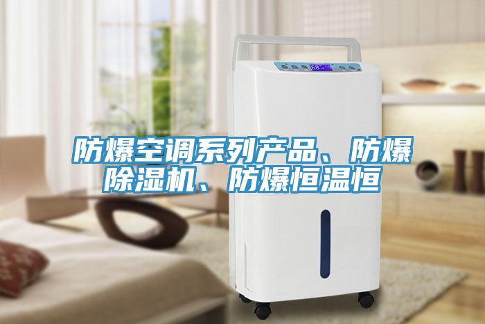 防爆空調(diào)系列產(chǎn)品、防爆除濕機(jī)、防爆恒溫恒