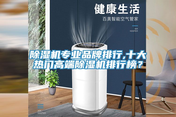 除濕機專業(yè)品牌排行,十大熱門高端除濕機排行榜？