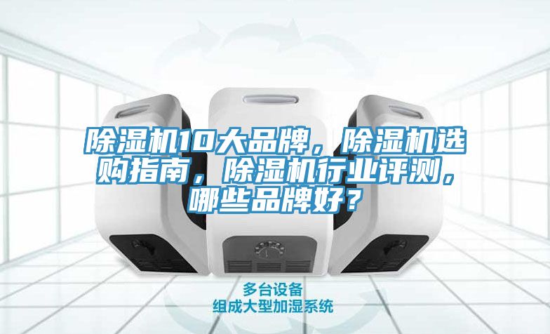 除濕機10大品牌，除濕機選購指南，除濕機行業(yè)評測，哪些品牌好？