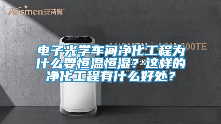 電子光學(xué)車(chē)間凈化工程為什么要恒溫恒濕？這樣的凈化工程有什么好處？