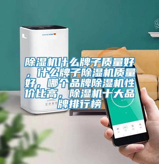 除濕機什么牌子質量好，什么牌子除濕機質量好，哪個品牌除濕機性價比高，除濕機十大品牌排行榜