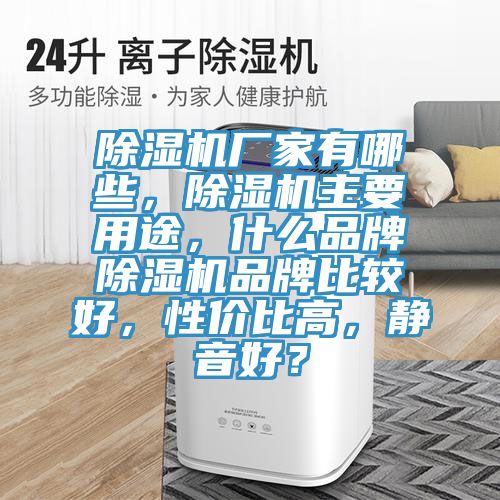 除濕機(jī)廠家有哪些，除濕機(jī)主要用途，什么品牌除濕機(jī)品牌比較好，性價(jià)比高，靜音好？