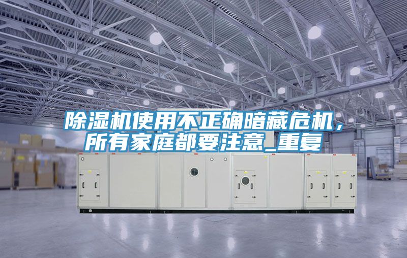 除濕機使用不正確暗藏危機，所有家庭都要注意_重復
