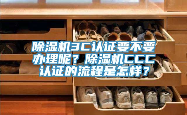 除濕機(jī)3C認(rèn)證要不要辦理呢？除濕機(jī)CCC認(rèn)證的流程是怎樣？