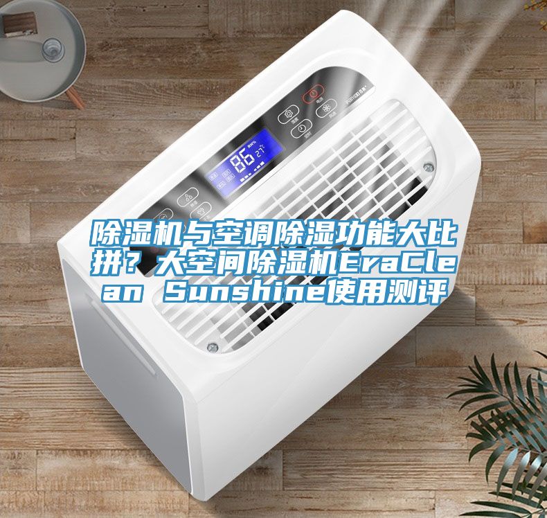 除濕機(jī)與空調(diào)除濕功能大比拼？大空間除濕機(jī)EraClean Sunshine使用測(cè)評(píng)