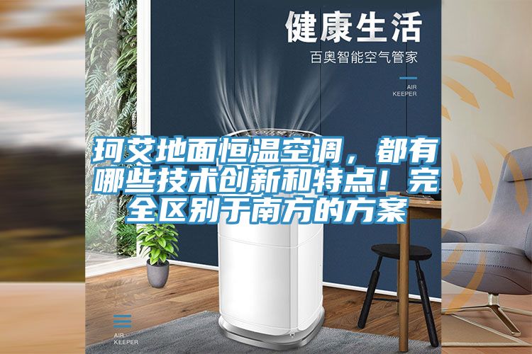 珂艾地面恒溫空調，都有哪些技術創(chuàng)新和特點！完全區(qū)別于南方的方案