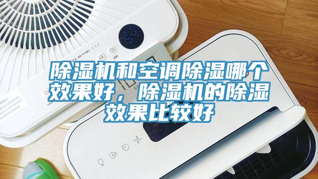 除濕機(jī)和空調(diào)除濕哪個(gè)效果好，除濕機(jī)的除濕效果比較好