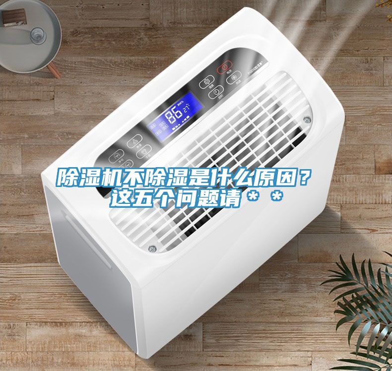 除濕機(jī)不除濕是什么原因？ 這五個問題請＊＊