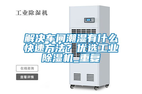 解決車間潮濕有什么快速方法？?jī)?yōu)選工業(yè)除濕機(jī)_重復(fù)