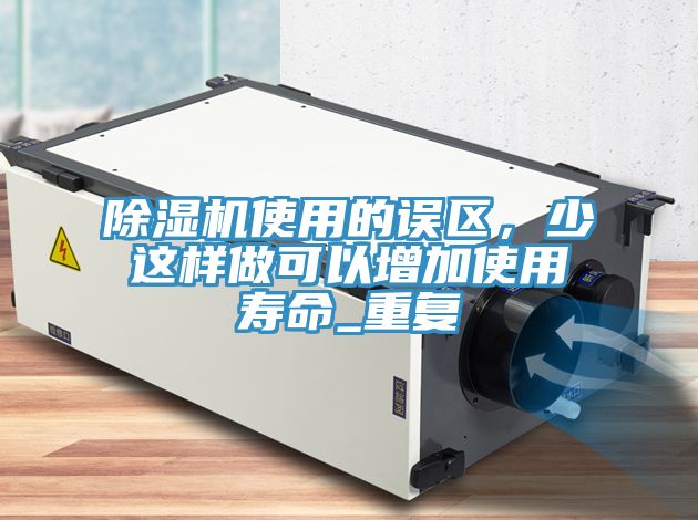 除濕機(jī)使用的誤區(qū)，少這樣做可以增加使用壽命_重復(fù)