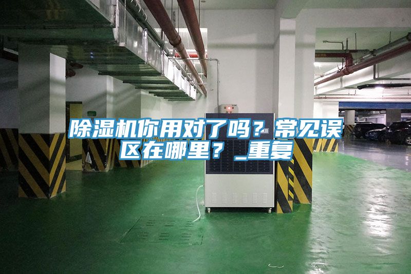除濕機你用對了嗎？常見誤區(qū)在哪里？_重復