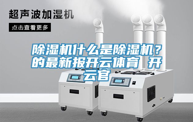 除濕機(jī)什么是除濕機(jī)？的最新報(bào)開云體育 開云官