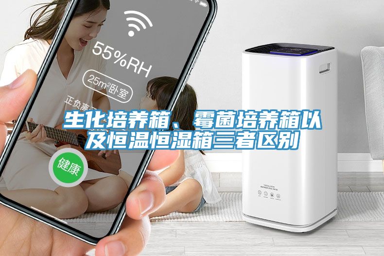 生化培養(yǎng)箱、霉菌培養(yǎng)箱以及恒溫恒濕箱三者區(qū)別