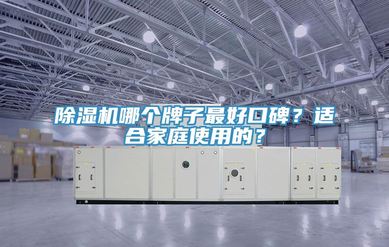除濕機(jī)哪個(gè)牌子最好口碑？適合家庭使用的？