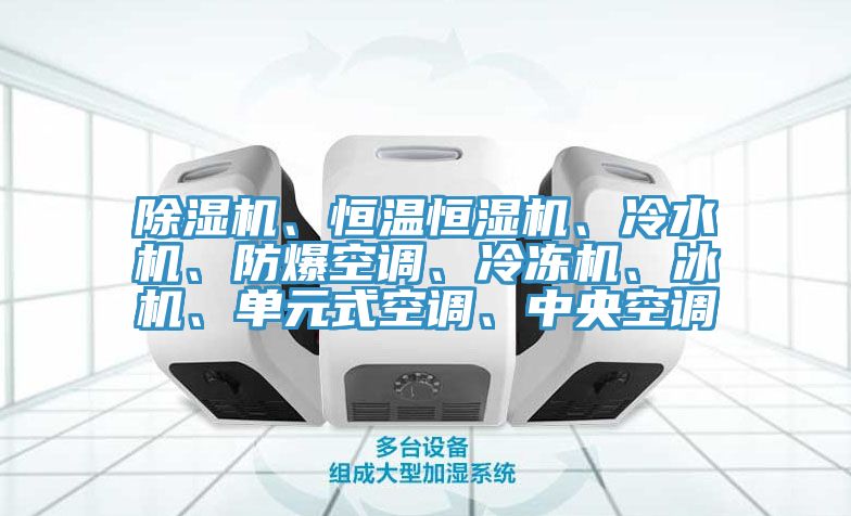 除濕機(jī)、恒溫恒濕機(jī)、冷水機(jī)、防爆空調(diào)、冷凍機(jī)、冰機(jī)、單元式空調(diào)、中央空調(diào)